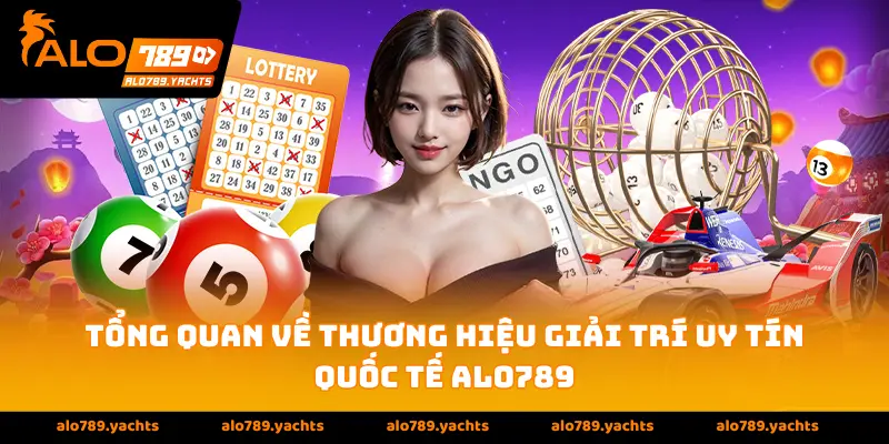 Tổng quan về thương hiệu giải trí uy tín quốc tế Alo789