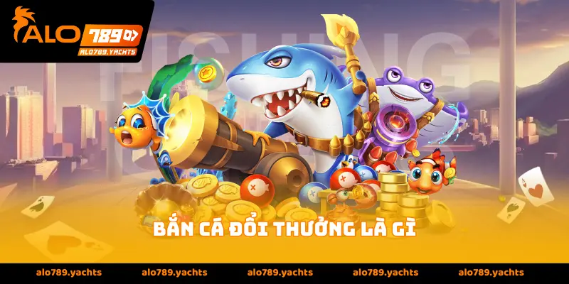 Bắn cá đổi thưởng là gì